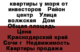 квартиры у моря от инвесторов › Район ­ центр › Улица ­ волжская › Дом ­ 45 › Общая площадь ­ 35 › Цена ­ 1 450 000 - Краснодарский край, Сочи г. Недвижимость » Квартиры продажа   . Краснодарский край,Сочи г.